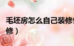 毛坯房怎么自己装修省钱（毛坯房怎么自己装修）