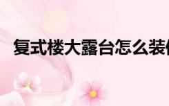 复式楼大露台怎么装修（大露台怎么装修）