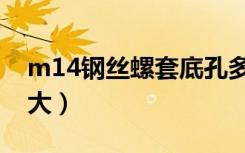 m14钢丝螺套底孔多大（m14螺丝底孔打多大）