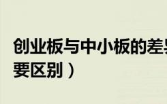 创业板与中小板的差异（中小板与创业板的主要区别）
