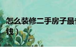 怎么装修二手房子最省钱（二手房怎么装修省钱）