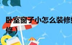 卧室窗子小怎么装修好看（卧室窗子小怎么装修）