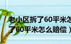 老小区拆了60平米怎么赔偿苏州（老小区拆了60平米怎么赔偿）