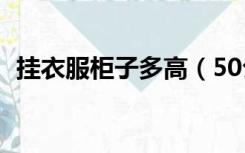 挂衣服柜子多高（50公分柜子能挂衣服吗）