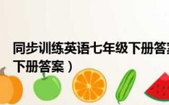 同步训练英语七年级下册答案人教版（同步训练英语七年级下册答案）