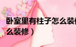 卧室里有柱子怎么装修好看（卧室里有柱子怎么装修）