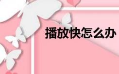 播放快怎么办（快播放不了）