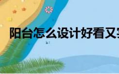 阳台怎么设计好看又实用（阳台怎么设计）
