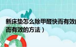 新床垫怎么除甲醛快而有效的方法是（新床垫怎么除甲醛快而有效的方法）