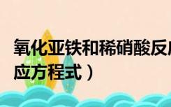 氧化亚铁和稀硝酸反应方程式（铁和稀硝酸反应方程式）