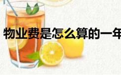 物业费是怎么算的一年（物业费是怎么算的）
