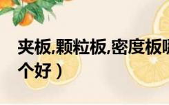 夹板,颗粒板,密度板哪种好（密度板和夹板哪个好）