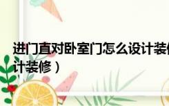 进门直对卧室门怎么设计装修风格（进门直对卧室门怎么设计装修）