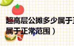 超高层公摊多少属于正常范围（高层公摊多少属于正常范围）