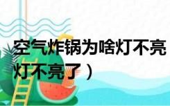 空气炸锅为啥灯不亮（为什么空气炸锅的指示灯不亮了）