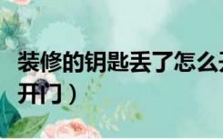 装修的钥匙丢了怎么开门（装修钥匙丢了怎么开门）