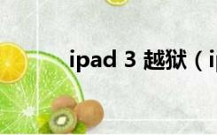 ipad 3 越狱（ipad3越狱教程）