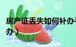 房产证丢失如何补办手续（房产证丢失如何补办）