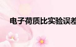 电子荷质比实验误差分析（电子荷质比）