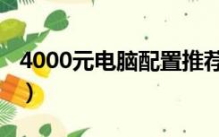 4000元电脑配置推荐清单（4000元电脑配置）