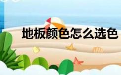 地板颜色怎么选色（地板颜色怎么选）