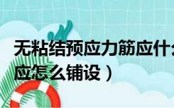 无粘结预应力筋应什么铺设（无粘结预应力筋应怎么铺设）
