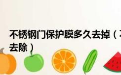 不锈钢门保护膜多久去掉（不锈钢门上的保护膜老化了怎么去除）