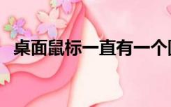 桌面鼠标一直有一个圆圈在转（桌面鼠标）