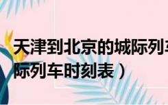 天津到北京的城际列车时刻表（北京到天津城际列车时刻表）