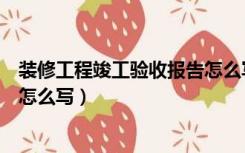 装修工程竣工验收报告怎么写模板（装修工程竣工验收报告怎么写）