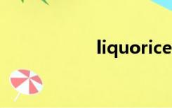 liquorice（liquor）