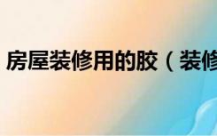 房屋装修用的胶（装修胶的应用场景有哪些）