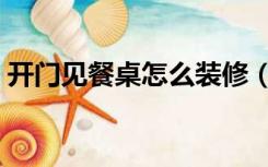 开门见餐桌怎么装修（开门见餐厅怎么装修）