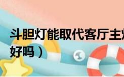 斗胆灯能取代客厅主灯吗（家庭装修用斗胆灯好吗）