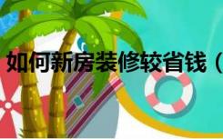 如何新房装修较省钱（新房子怎么装修划算）