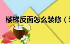 楼梯反面怎么装修（装修楼梯斜面怎么装）