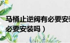 马桶止逆阀有必要安装吗视频（马桶止逆阀有必要安装吗）