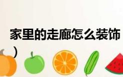 家里的走廊怎么装饰（家里走廊墙壁怎么装饰）