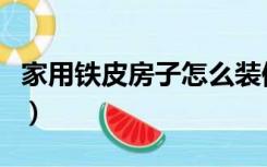 家用铁皮房子怎么装修（铁皮房墙面怎么装修）