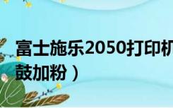 富士施乐2050打印机加粉（富士施乐2050硒鼓加粉）