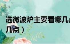 选微波炉主要看哪几点的（选微波炉主要看哪几点）