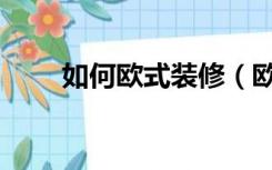如何欧式装修（欧洲风格怎么装修）