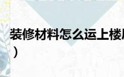 装修材料怎么运上楼层（装修材料怎么运上楼）
