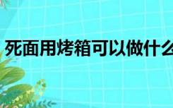 死面用烤箱可以做什么（用烤箱可以做什么）