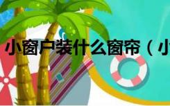 小窗户装什么窗帘（小窗户怎么装窗帘好看）