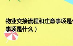 物业交接流程和注意事项是什么意思（物业交接流程和注意事项是什么）