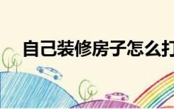 自己装修房子怎么打墙（装修怎么打墙）