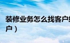 装修业务怎么找客户经理（装修业务怎么找客户）