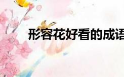 形容花好看的成语（形容花的成语）
