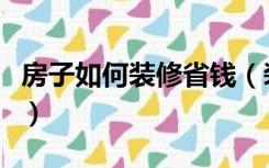 房子如何装修省钱（装修房子怎么精致又省钱）